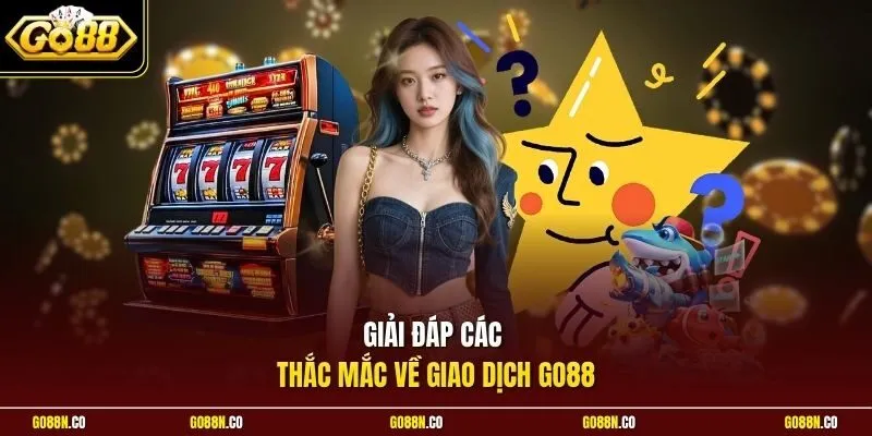 Giải đáp các thắc mắc về giao dịch GO88