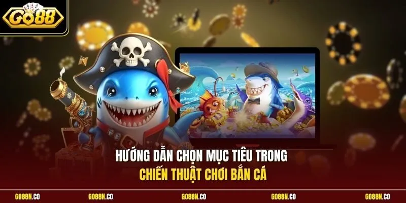 Hướng dẫn chọn mục tiêu trong chiến thuật chơi bắn cá