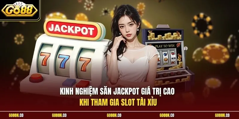Kinh nghiệm săn Jackpot giá trị cao khi tham gia slot Tài xỉu