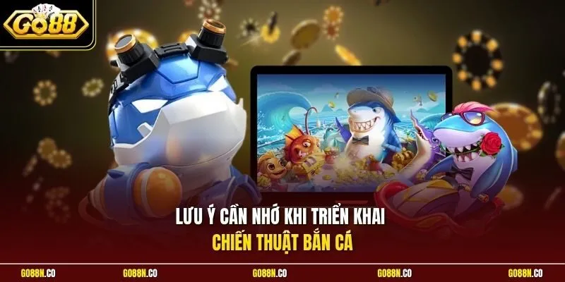 Lưu ý cần nhớ khi triển khai chiến thuật bắn cá