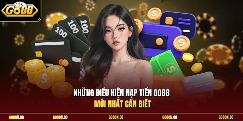 Những điều kiện nạp tiền GO88 mới nhất cần biết