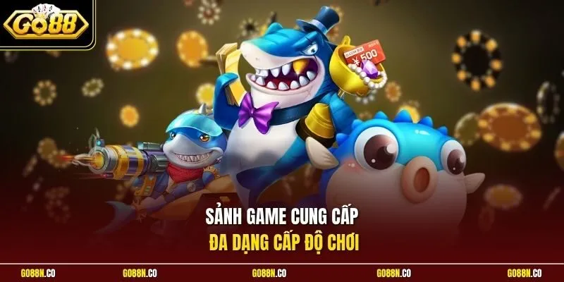 Sảnh game cung cấp đa dạng cấp độ chơi