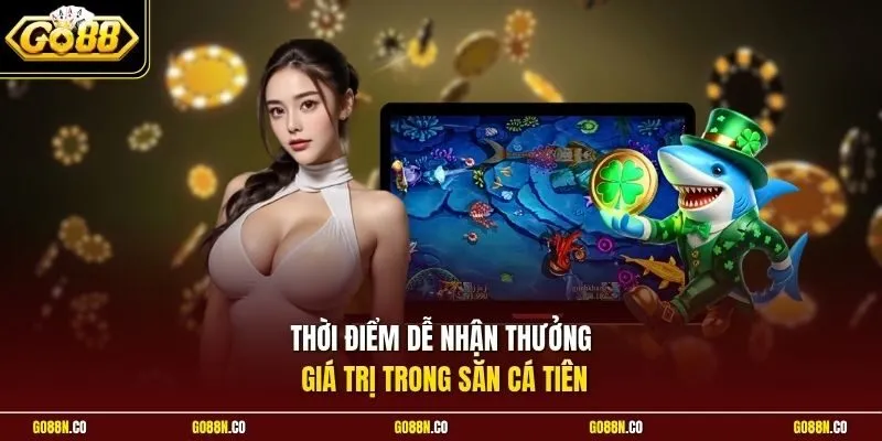 Thời điểm dễ nhận thưởng giá trị trong săn cá Tiên