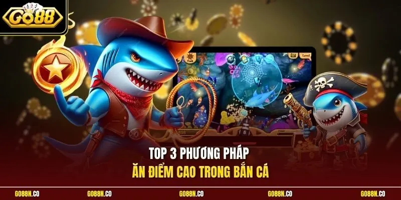 Top 3 phương pháp ăn điểm cao trong bắn cá
